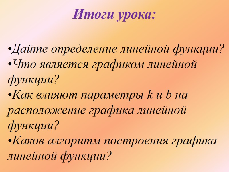 Итоги урока:  Дайте определение линейной функции? Что является графиком линейной функции? Как влияют